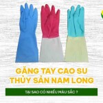 Găng tay cao su thủy sản Nam Long tại sao có nhiều màu sắc?