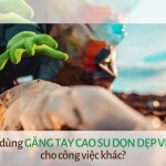 Có thể dùng găng tay cao su dọn dẹp vệ sinh cho công việc khác?